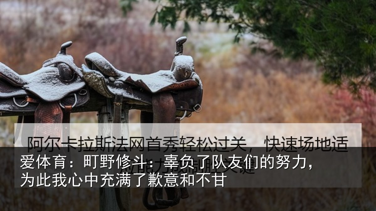 爱体育：町野相关情况的努相关情况了歉意和不甘
