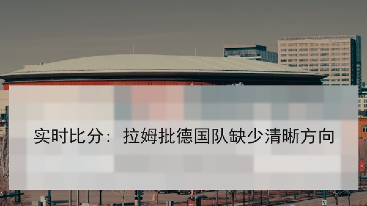 实时比分: 拉姆批德国队缺少清晰方向 实时比分: 拉姆批德国队缺少清晰方向