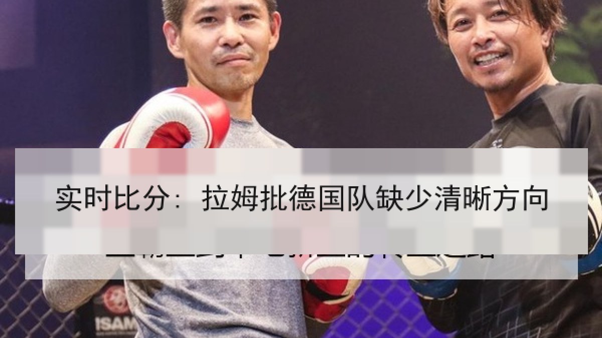 实时比分: 拉姆批德国队缺少清晰方向 实时比分: 拉姆批德国队缺少清晰方向